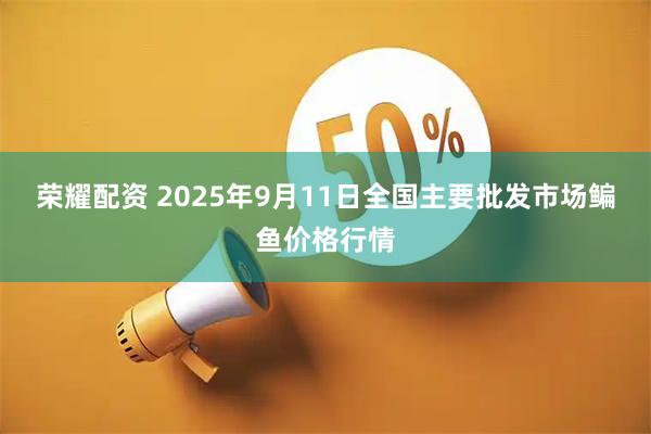 荣耀配资 2025年9月11日全国主要批发市场鳊鱼价格行情