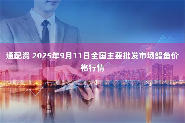 通配资 2025年9月11日全国主要批发市场鲳鱼价格行情
