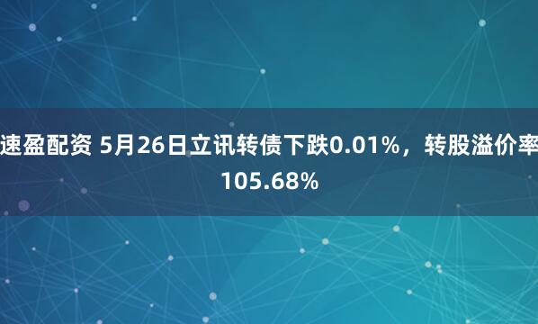 速盈配资 5月26日立讯转债下跌0.01%，转股溢价率105.68%