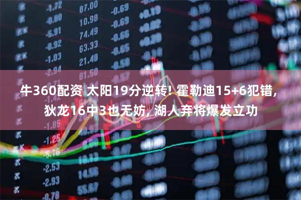 牛360配资 太阳19分逆转! 霍勒迪15+6犯错, 狄龙16中3也无妨, 湖人弃将爆发立功