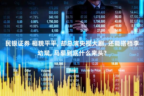 民银证券 相貌平平, 却总演央视大剧, 还能搭档李幼斌, 马藜到底什么来头?