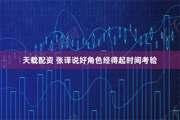 天载配资 张译说好角色经得起时间考验