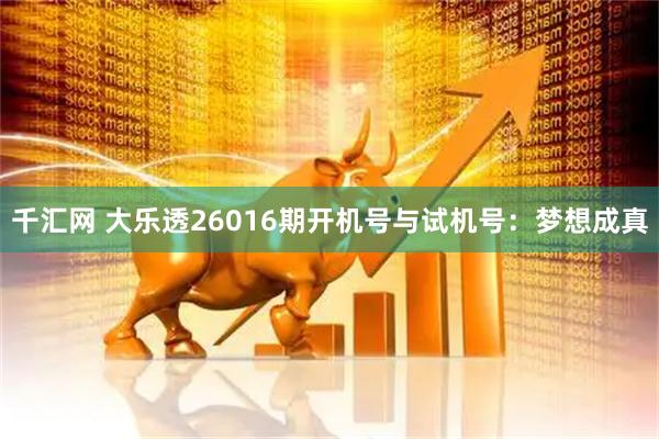 千汇网 大乐透26016期开机号与试机号：梦想成真