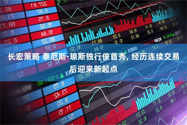 长宏策略 泰厄斯·琼斯独行侠首秀, 经历连续交易后迎来新起点