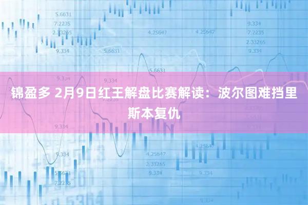 锦盈多 2月9日红王解盘比赛解读：波尔图难挡里斯本复仇