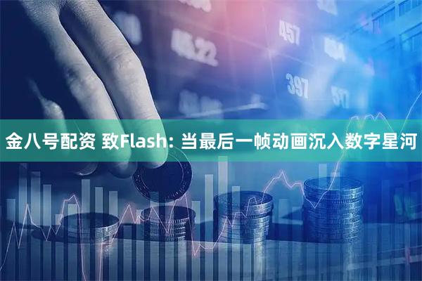金八号配资 致Flash: 当最后一帧动画沉入数字星河