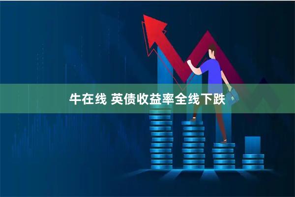 牛在线 英债收益率全线下跌