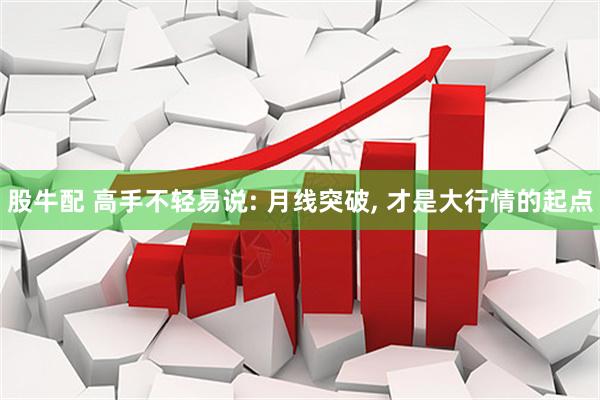 股牛配 高手不轻易说: 月线突破, 才是大行情的起点