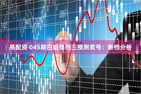 易配资 045期白姐排列三预测奖号：断档分析