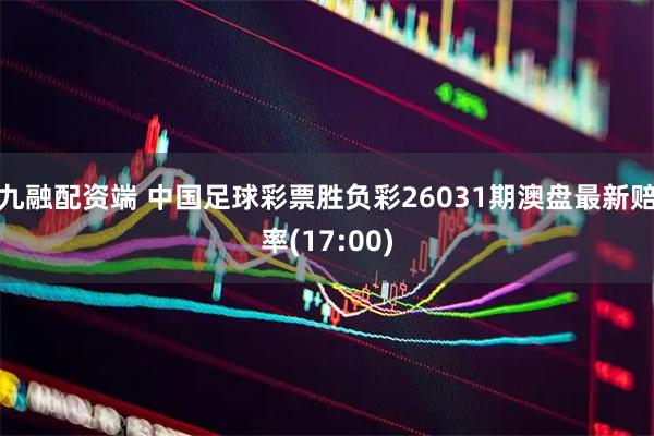 九融配资端 中国足球彩票胜负彩26031期澳盘最新赔率(17:00)