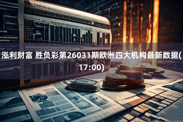 泓利财富 胜负彩第26031期欧洲四大机构最新数据(17:00)
