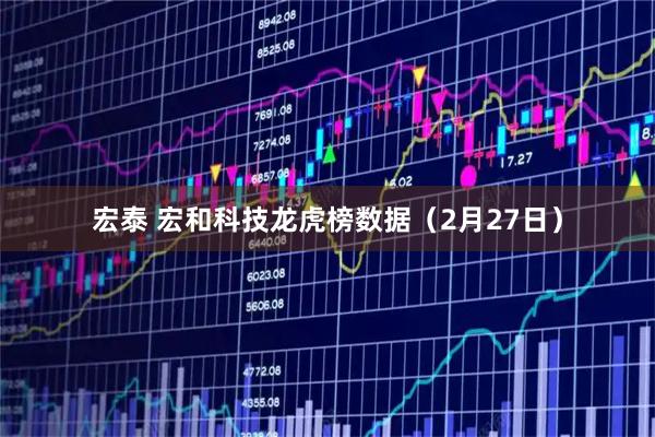宏泰 宏和科技龙虎榜数据（2月27日）