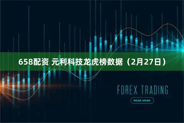 658配资 元利科技龙虎榜数据（2月27日）
