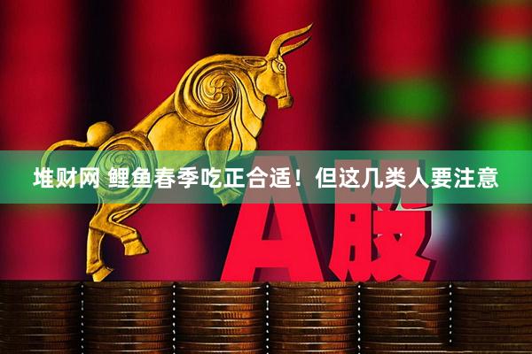堆财网 鲤鱼春季吃正合适！但这几类人要注意