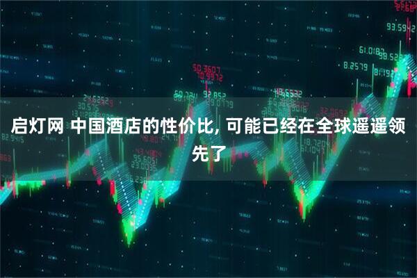 启灯网 中国酒店的性价比, 可能已经在全球遥遥领先了