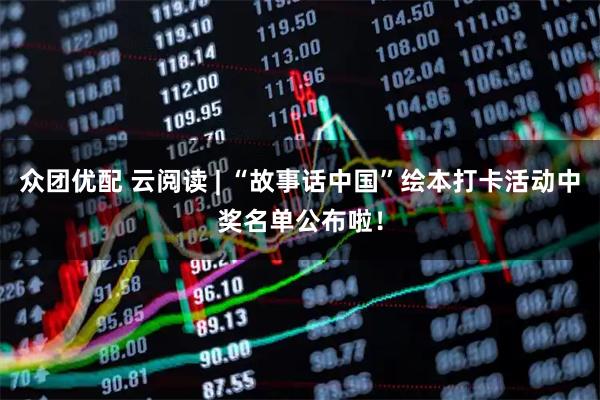 众团优配 云阅读 | “故事话中国”绘本打卡活动中奖名单公布啦！
