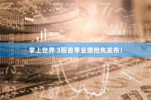 掌上世界 3股首季业绩抢先发布！