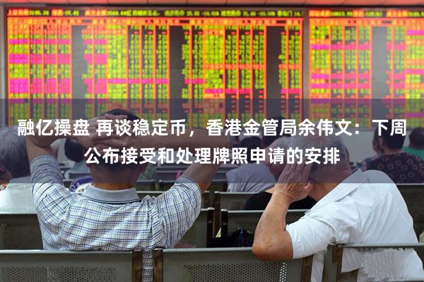 融亿操盘 再谈稳定币，香港金管局余伟文：下周公布接受和处理牌照申请的安排